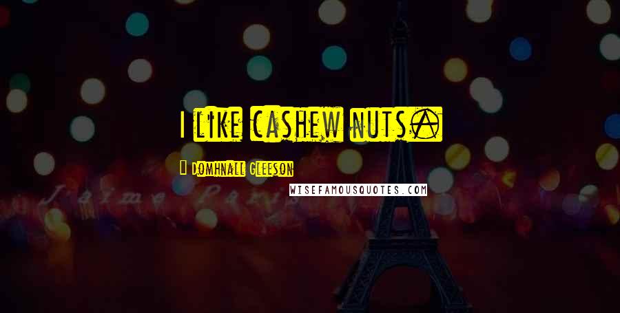 Domhnall Gleeson Quotes: I like cashew nuts.