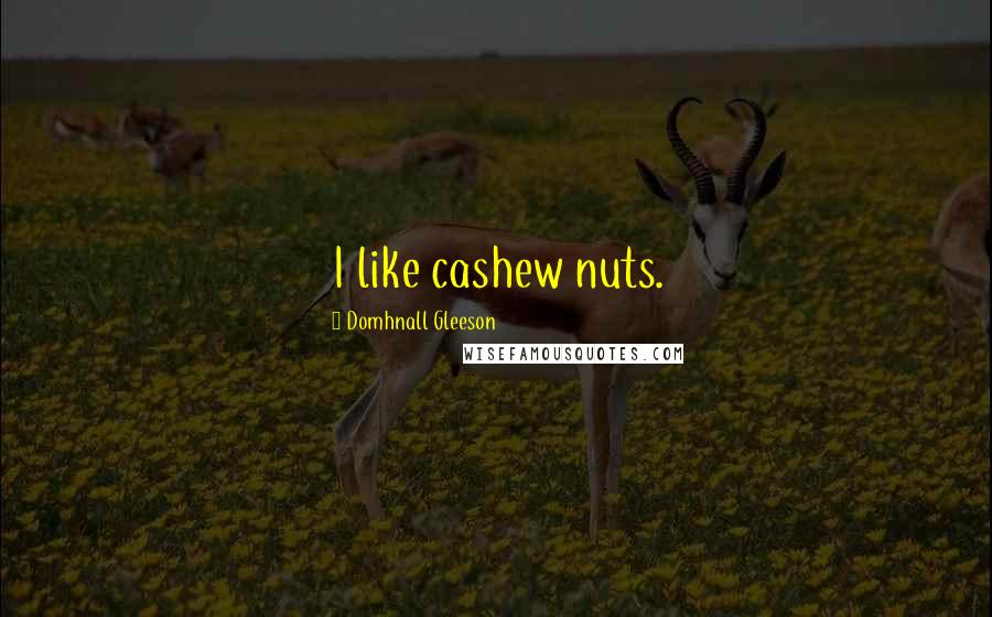 Domhnall Gleeson Quotes: I like cashew nuts.