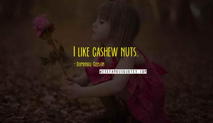 Domhnall Gleeson Quotes: I like cashew nuts.