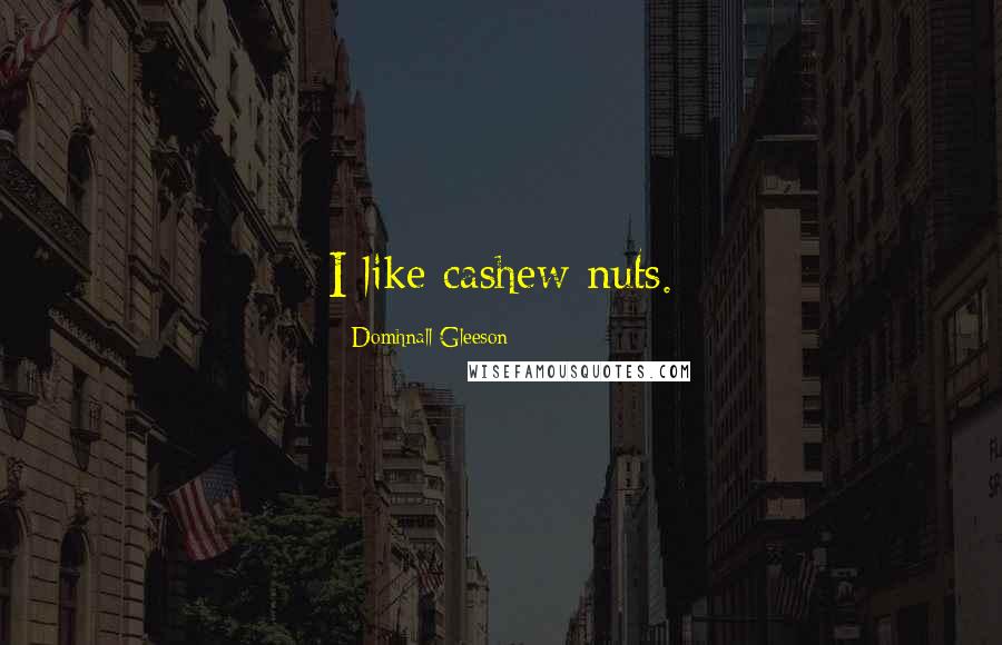 Domhnall Gleeson Quotes: I like cashew nuts.