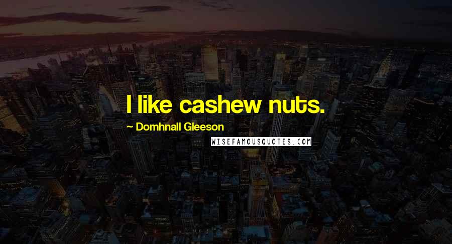 Domhnall Gleeson Quotes: I like cashew nuts.