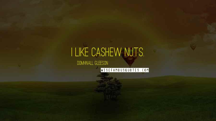 Domhnall Gleeson Quotes: I like cashew nuts.