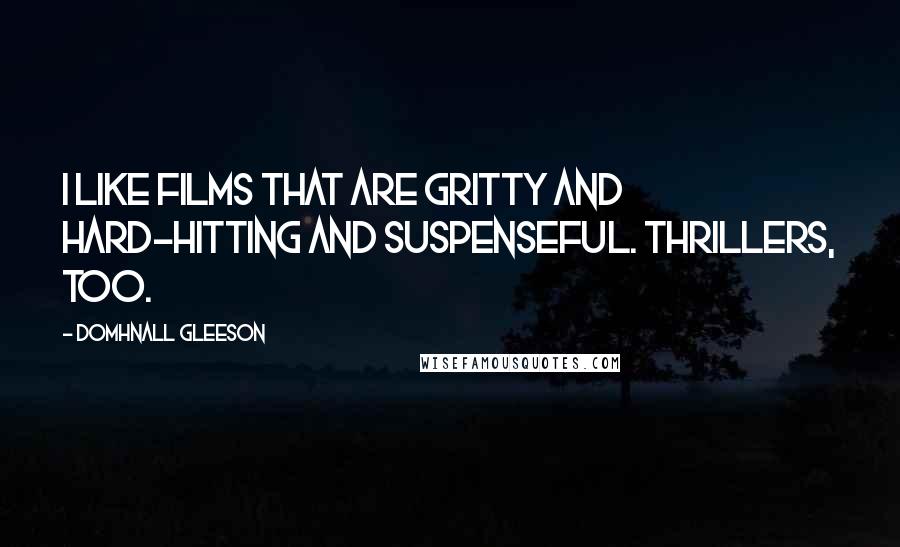 Domhnall Gleeson Quotes: I like films that are gritty and hard-hitting and suspenseful. Thrillers, too.