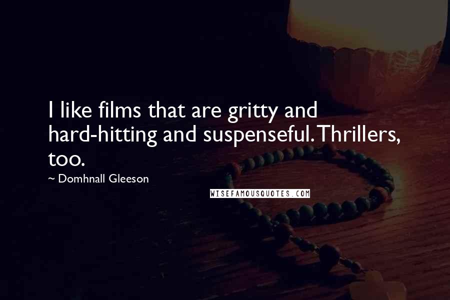 Domhnall Gleeson Quotes: I like films that are gritty and hard-hitting and suspenseful. Thrillers, too.