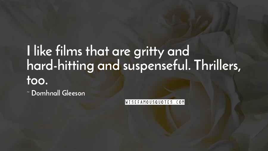 Domhnall Gleeson Quotes: I like films that are gritty and hard-hitting and suspenseful. Thrillers, too.