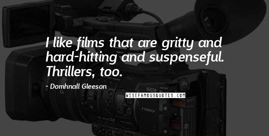 Domhnall Gleeson Quotes: I like films that are gritty and hard-hitting and suspenseful. Thrillers, too.