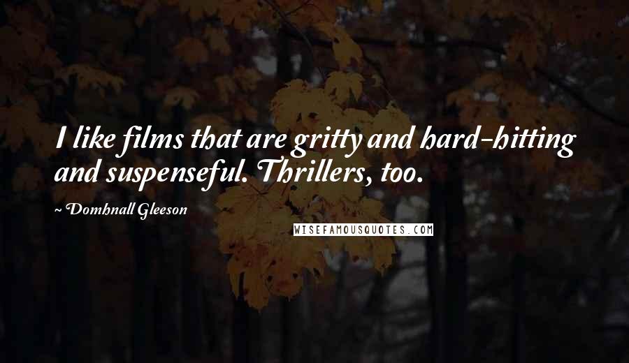 Domhnall Gleeson Quotes: I like films that are gritty and hard-hitting and suspenseful. Thrillers, too.