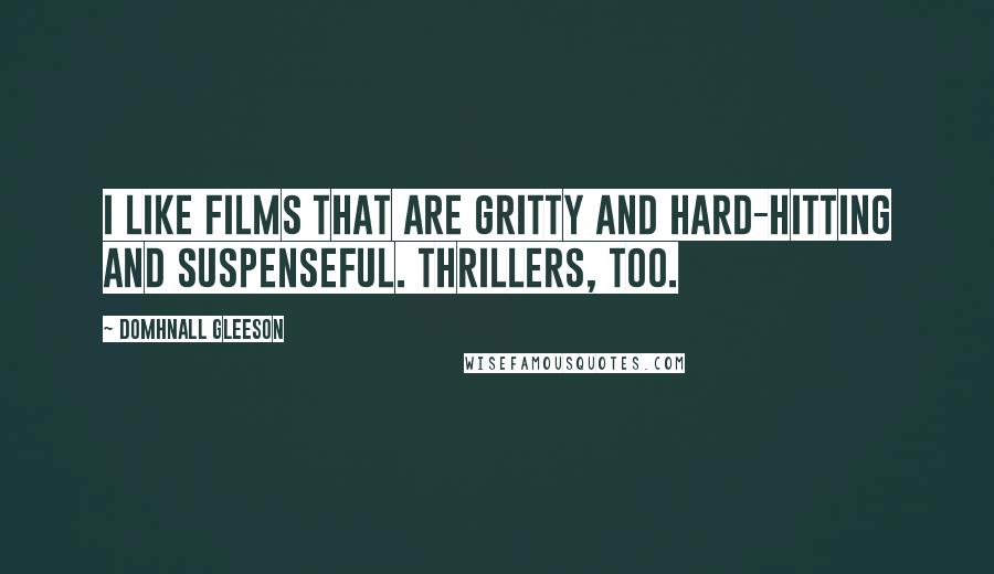 Domhnall Gleeson Quotes: I like films that are gritty and hard-hitting and suspenseful. Thrillers, too.