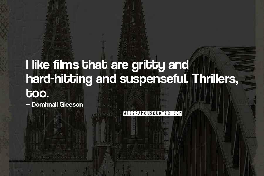 Domhnall Gleeson Quotes: I like films that are gritty and hard-hitting and suspenseful. Thrillers, too.