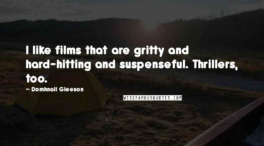 Domhnall Gleeson Quotes: I like films that are gritty and hard-hitting and suspenseful. Thrillers, too.