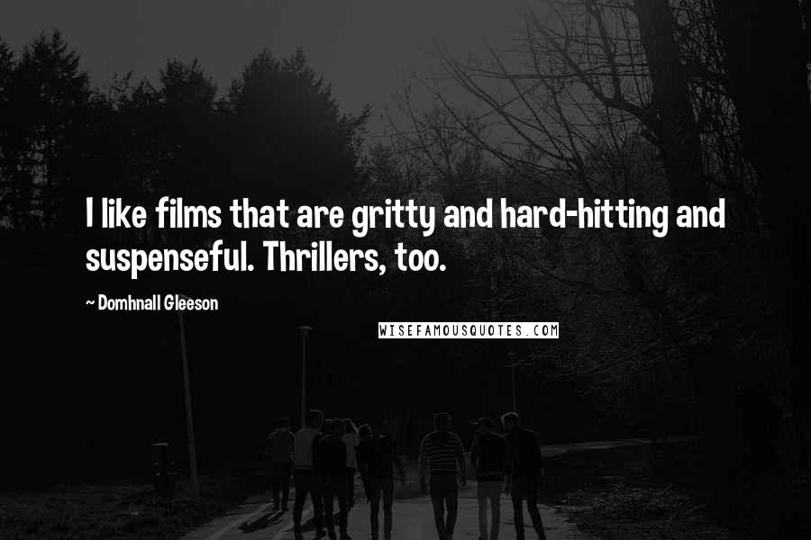 Domhnall Gleeson Quotes: I like films that are gritty and hard-hitting and suspenseful. Thrillers, too.