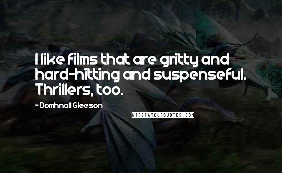 Domhnall Gleeson Quotes: I like films that are gritty and hard-hitting and suspenseful. Thrillers, too.