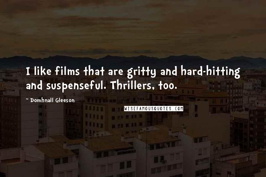 Domhnall Gleeson Quotes: I like films that are gritty and hard-hitting and suspenseful. Thrillers, too.