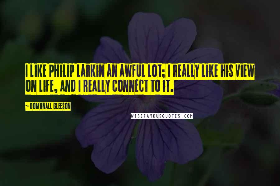 Domhnall Gleeson Quotes: I like Philip Larkin an awful lot; I really like his view on life, and I really connect to it.