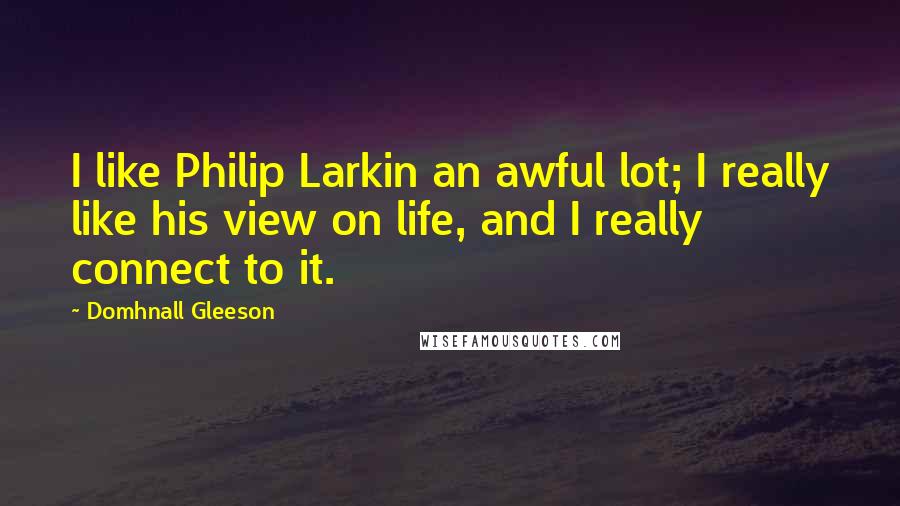 Domhnall Gleeson Quotes: I like Philip Larkin an awful lot; I really like his view on life, and I really connect to it.