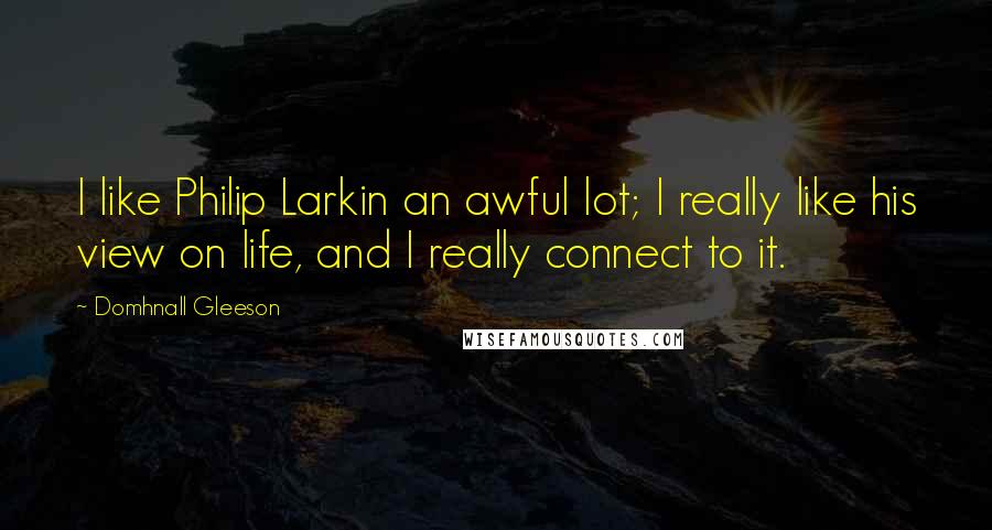 Domhnall Gleeson Quotes: I like Philip Larkin an awful lot; I really like his view on life, and I really connect to it.