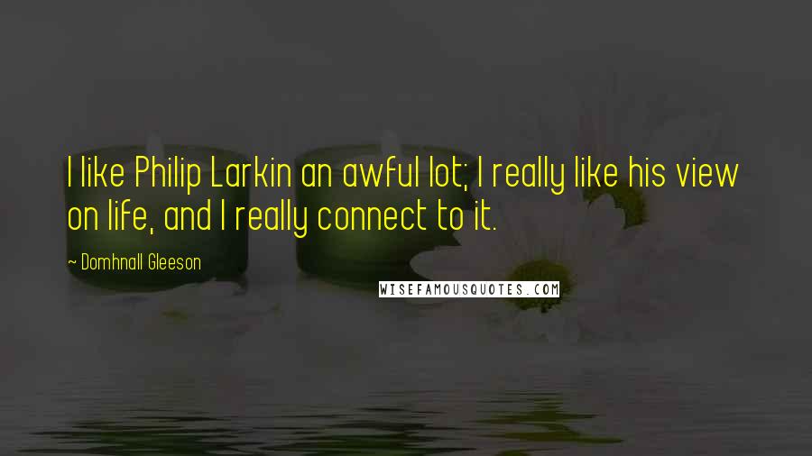 Domhnall Gleeson Quotes: I like Philip Larkin an awful lot; I really like his view on life, and I really connect to it.