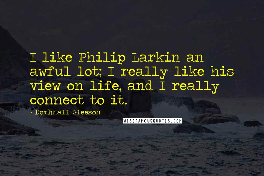 Domhnall Gleeson Quotes: I like Philip Larkin an awful lot; I really like his view on life, and I really connect to it.