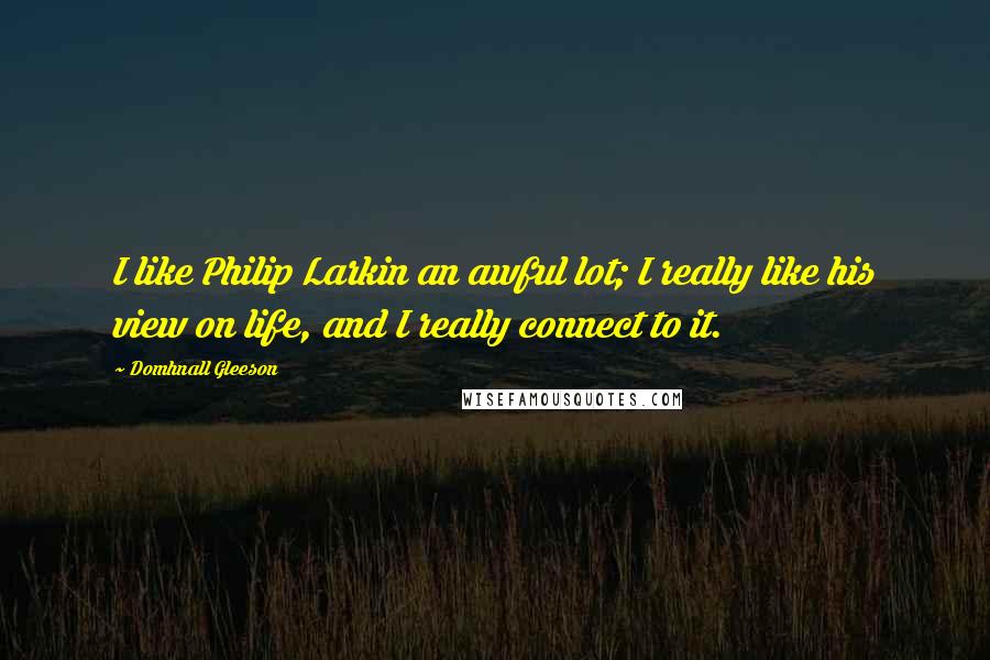 Domhnall Gleeson Quotes: I like Philip Larkin an awful lot; I really like his view on life, and I really connect to it.