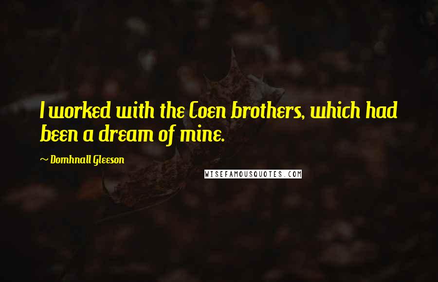 Domhnall Gleeson Quotes: I worked with the Coen brothers, which had been a dream of mine.