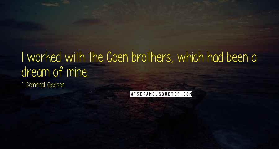 Domhnall Gleeson Quotes: I worked with the Coen brothers, which had been a dream of mine.