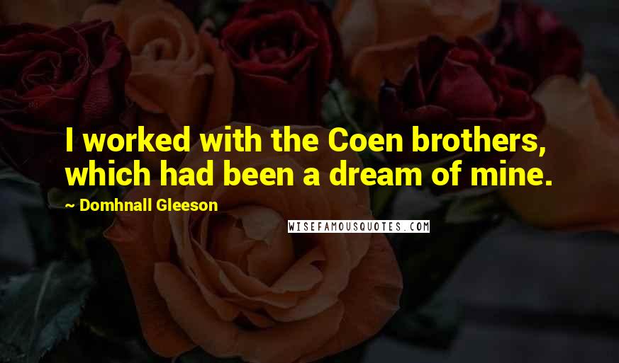 Domhnall Gleeson Quotes: I worked with the Coen brothers, which had been a dream of mine.