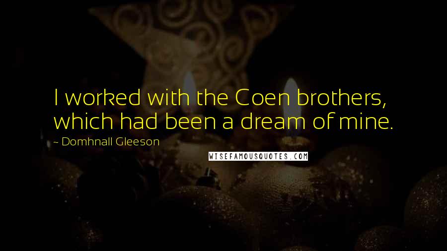 Domhnall Gleeson Quotes: I worked with the Coen brothers, which had been a dream of mine.