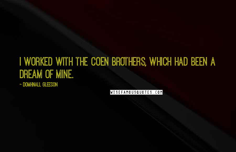 Domhnall Gleeson Quotes: I worked with the Coen brothers, which had been a dream of mine.