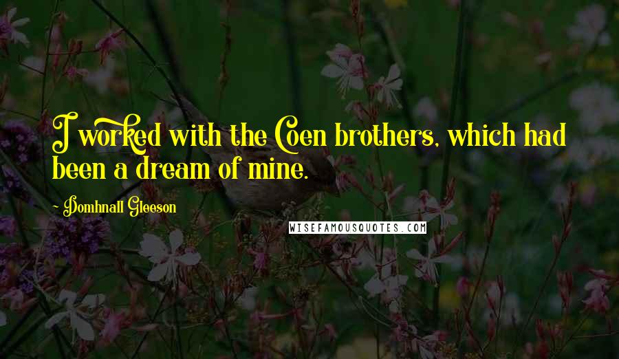 Domhnall Gleeson Quotes: I worked with the Coen brothers, which had been a dream of mine.