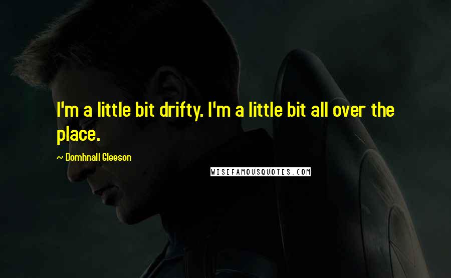 Domhnall Gleeson Quotes: I'm a little bit drifty. I'm a little bit all over the place.