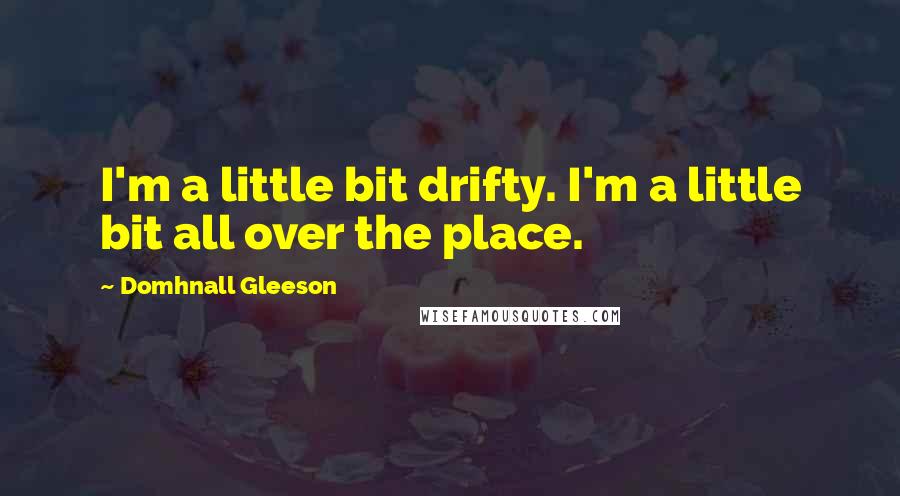 Domhnall Gleeson Quotes: I'm a little bit drifty. I'm a little bit all over the place.