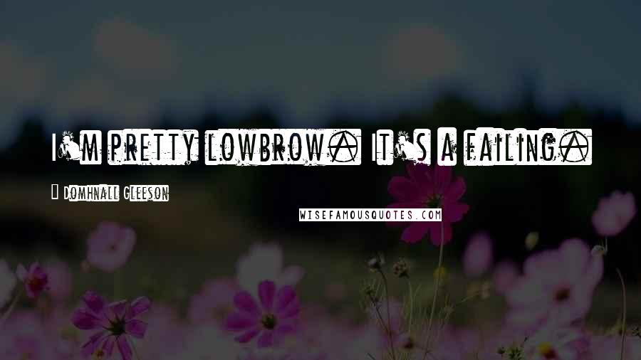 Domhnall Gleeson Quotes: I'm pretty lowbrow. It's a failing.