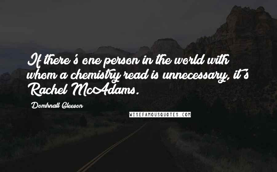 Domhnall Gleeson Quotes: If there's one person in the world with whom a chemistry read is unnecessary, it's Rachel McAdams.