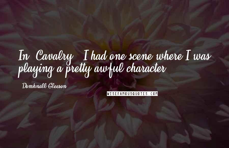 Domhnall Gleeson Quotes: In 'Cavalry,' I had one scene where I was playing a pretty awful character.