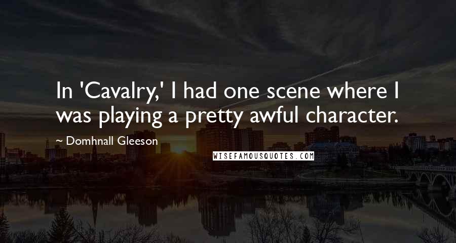 Domhnall Gleeson Quotes: In 'Cavalry,' I had one scene where I was playing a pretty awful character.