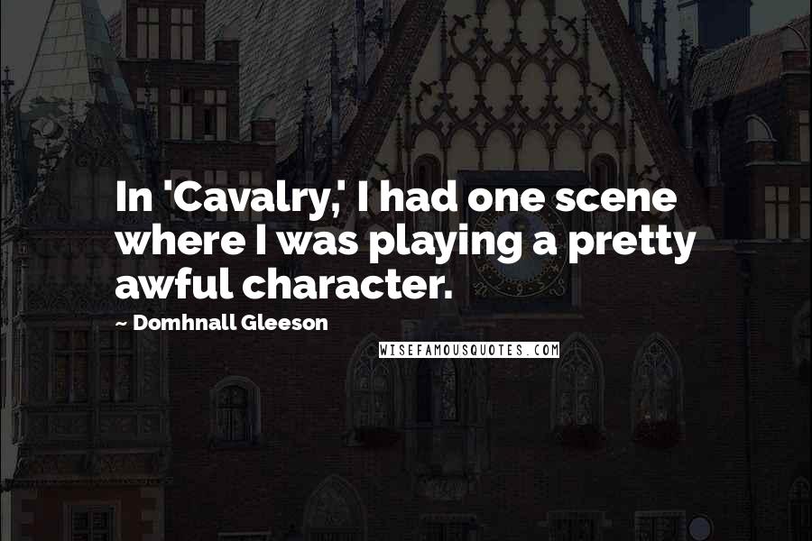 Domhnall Gleeson Quotes: In 'Cavalry,' I had one scene where I was playing a pretty awful character.