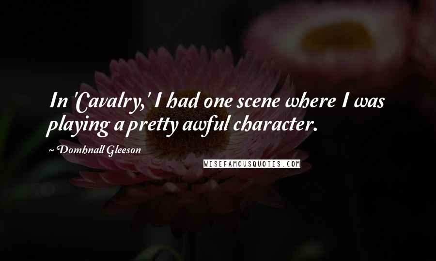 Domhnall Gleeson Quotes: In 'Cavalry,' I had one scene where I was playing a pretty awful character.