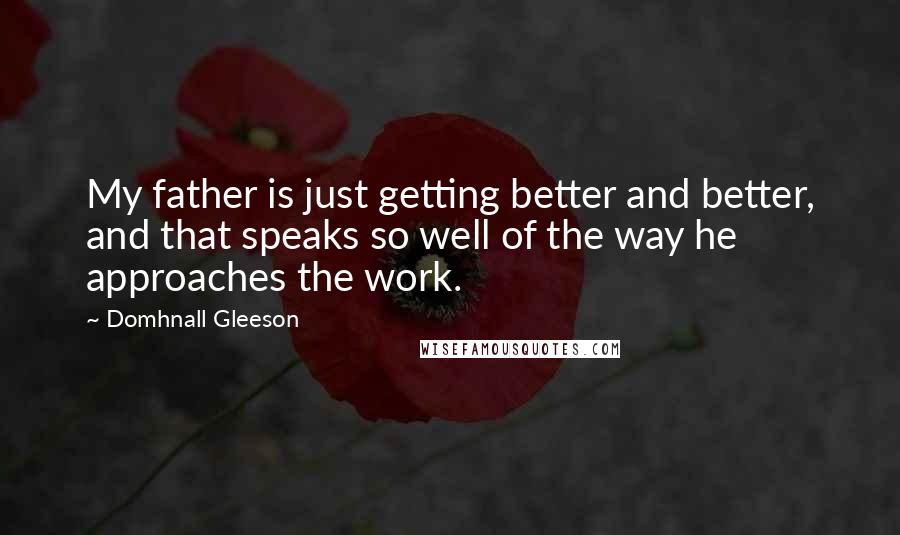 Domhnall Gleeson Quotes: My father is just getting better and better, and that speaks so well of the way he approaches the work.