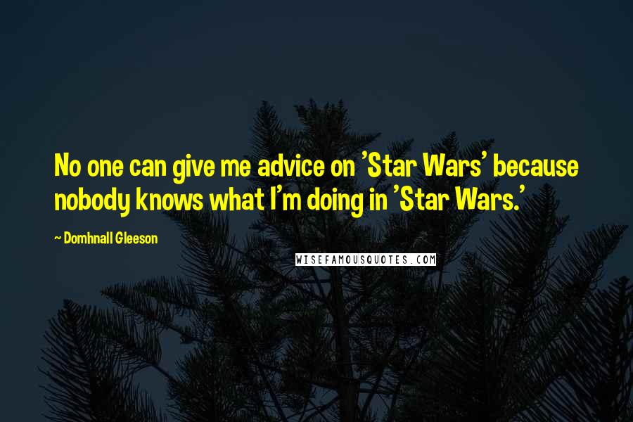 Domhnall Gleeson Quotes: No one can give me advice on 'Star Wars' because nobody knows what I'm doing in 'Star Wars.'