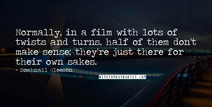 Domhnall Gleeson Quotes: Normally, in a film with lots of twists and turns, half of them don't make sense; they're just there for their own sakes.