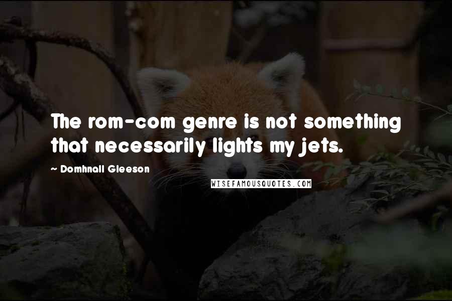 Domhnall Gleeson Quotes: The rom-com genre is not something that necessarily lights my jets.