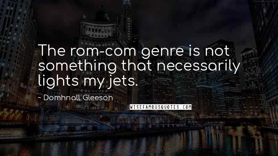 Domhnall Gleeson Quotes: The rom-com genre is not something that necessarily lights my jets.