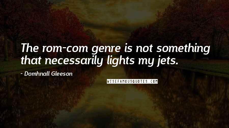 Domhnall Gleeson Quotes: The rom-com genre is not something that necessarily lights my jets.