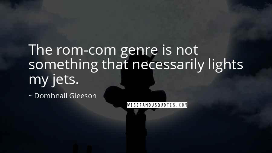 Domhnall Gleeson Quotes: The rom-com genre is not something that necessarily lights my jets.