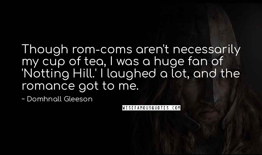 Domhnall Gleeson Quotes: Though rom-coms aren't necessarily my cup of tea, I was a huge fan of 'Notting Hill.' I laughed a lot, and the romance got to me.