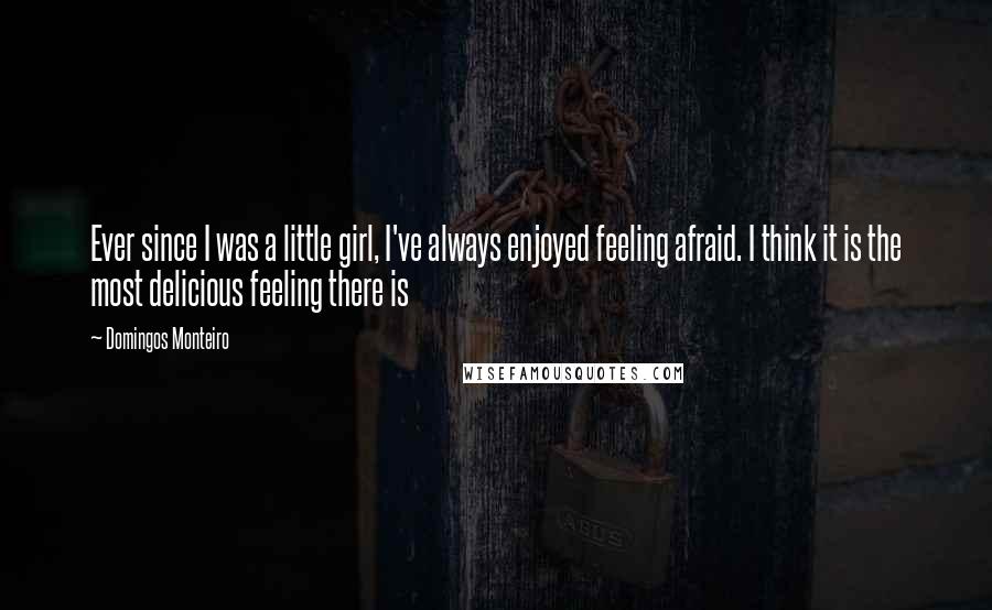 Domingos Monteiro Quotes: Ever since I was a little girl, I've always enjoyed feeling afraid. I think it is the most delicious feeling there is
