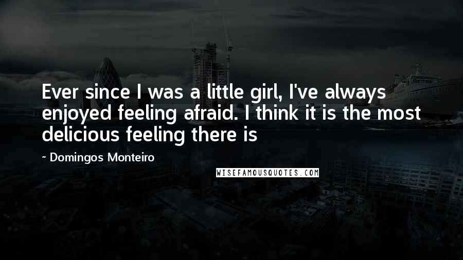 Domingos Monteiro Quotes: Ever since I was a little girl, I've always enjoyed feeling afraid. I think it is the most delicious feeling there is