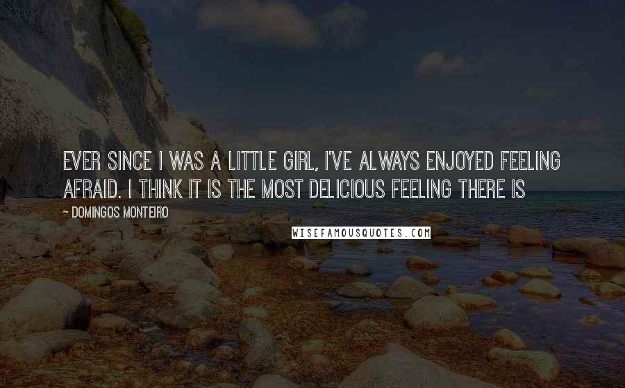 Domingos Monteiro Quotes: Ever since I was a little girl, I've always enjoyed feeling afraid. I think it is the most delicious feeling there is