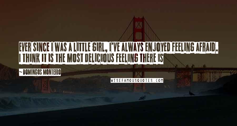 Domingos Monteiro Quotes: Ever since I was a little girl, I've always enjoyed feeling afraid. I think it is the most delicious feeling there is