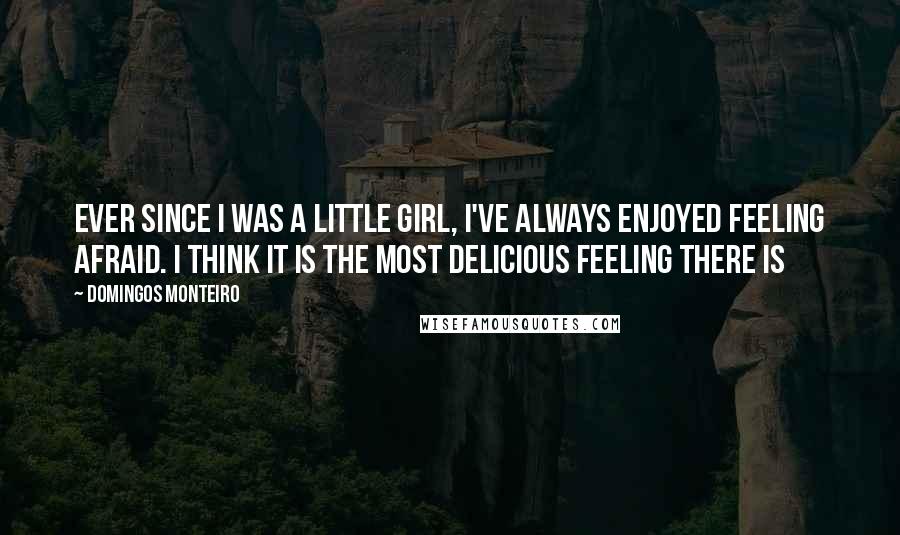 Domingos Monteiro Quotes: Ever since I was a little girl, I've always enjoyed feeling afraid. I think it is the most delicious feeling there is